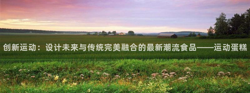 fb体育招商电话是多少:创新运动:设计未来与传统完美融合的最